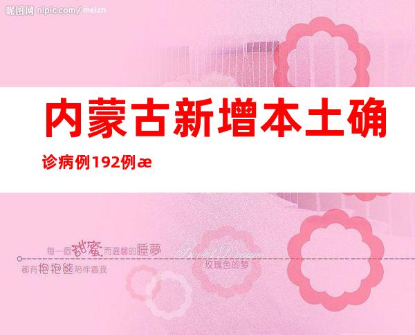 内蒙古新增本土确诊病例192例 新增本土无症状熏染者741例