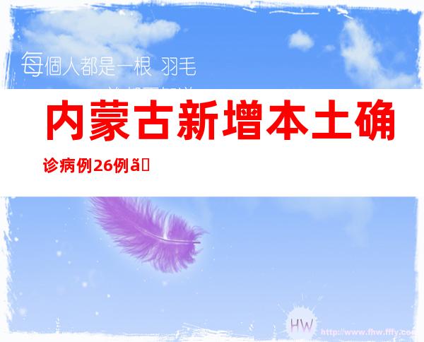 内蒙古新增本土确诊病例26例、本土无症状熏染者445例