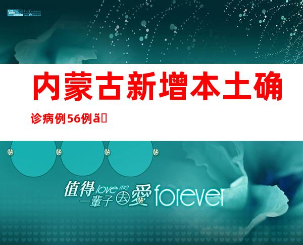 内蒙古新增本土确诊病例56例、本土无症状熏染者181例