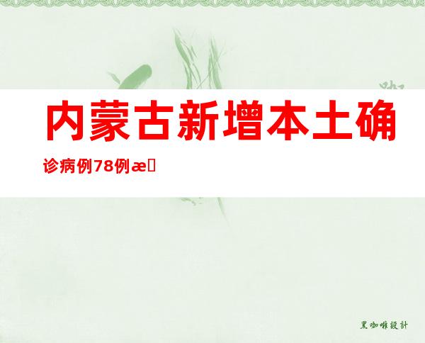 内蒙古新增本土确诊病例78例 本土无症状感染者8例