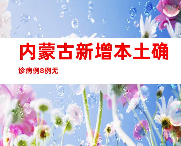 内蒙古新增本土确诊病例8例 无症状熏染者19例