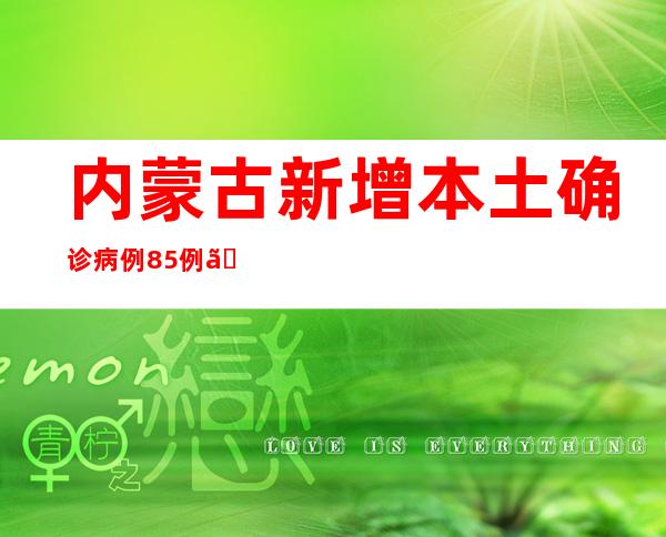 内蒙古新增本土确诊病例85例、本土无症状熏染者545例