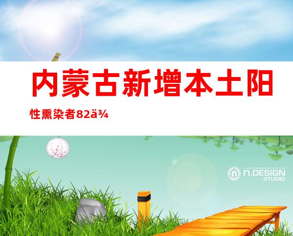 内蒙古新增本土阳性熏染者82例 包头市已经明确两条清楚传布链