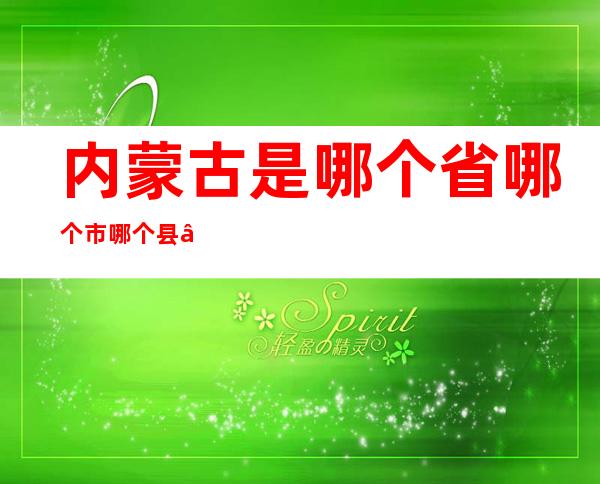 内蒙古是哪个省哪个市哪个县——内蒙古是哪个省人最少