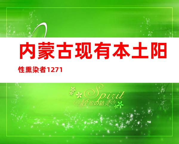 内蒙古现有本土阳性熏染者1271例 多地从严管控