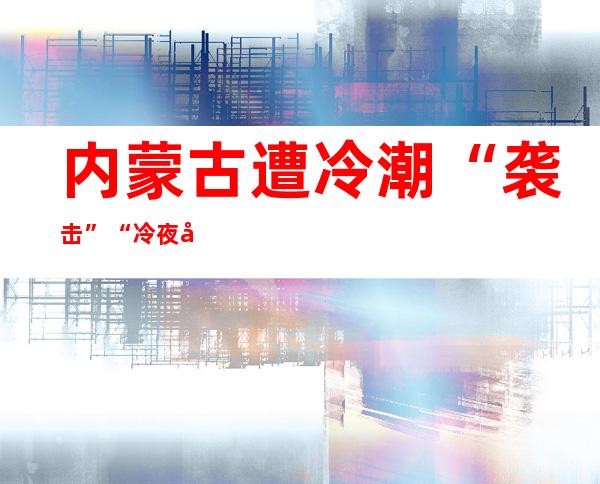 内蒙古遭冷潮“袭击” “冷夜光柱”成不测之喜