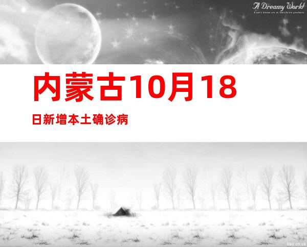 内蒙古10月18日新增本土确诊病例24例