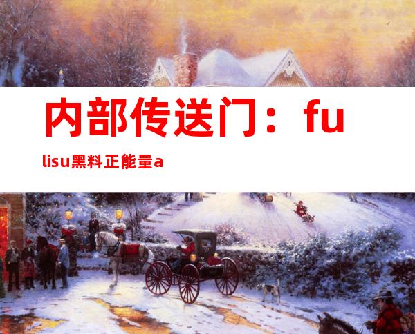 内部传送门：fuli.su黑料正能量app，畅享最火的秘密八卦