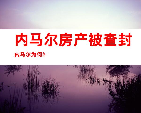 内马尔房产被查封 内马尔为何被查封啥情况