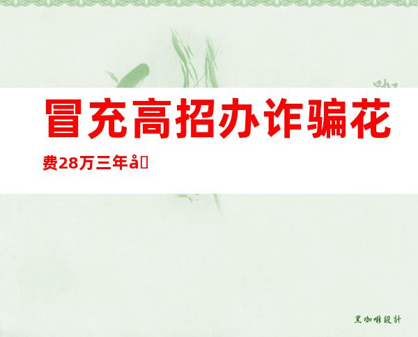 冒充高招办诈骗 花费28万三年后才发现被骗