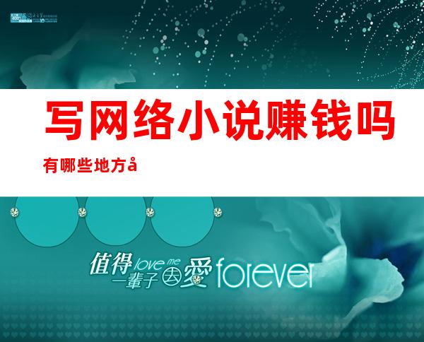 写网络小说赚钱吗?有哪些地方可以投稿网络小说?（老师可以写网络小说赚钱吗）