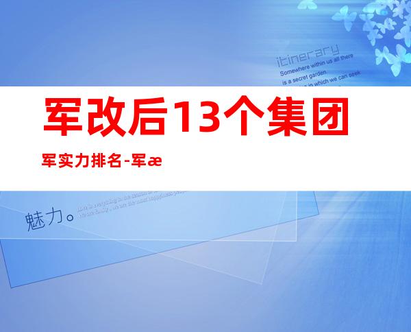 军改后13个集团军实力排名-军改之后部队的建制