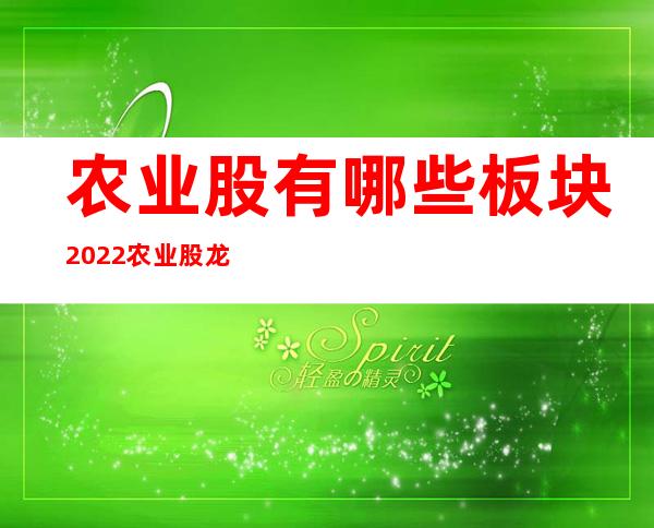 农业股有哪些板块2022农业股龙头股前十名