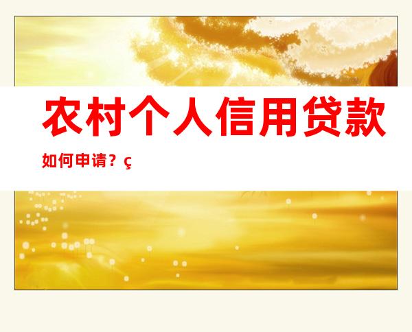 农村个人信用贷款如何申请？申请农村个人信用贷款的条件是什么？