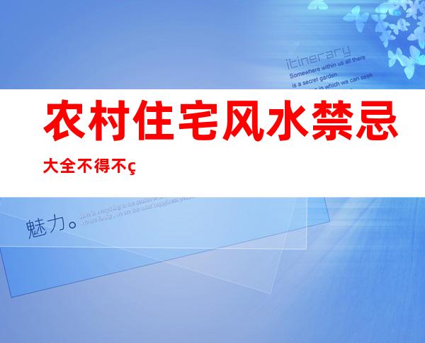 农村住宅风水禁忌大全 不得不看（农村住宅风水禁忌图解 - 壹风水）