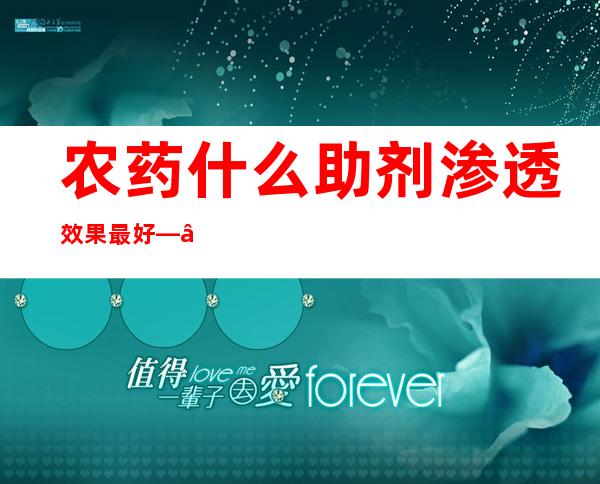 农药什么助剂渗透效果最好——农药渗透剂用什么可以代替