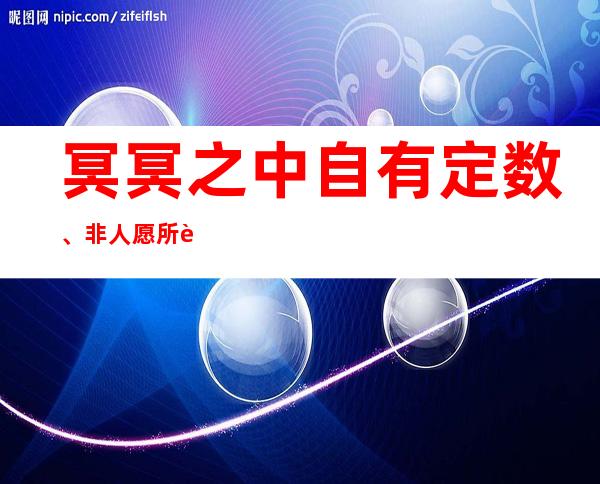 冥冥之中自有定数、非人愿所能为之的意思（世间一切皆不是偶然,冥冥之中自有定数）