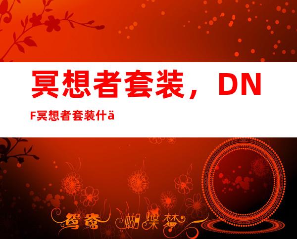 冥想者套装，DNF冥想者套装什么效果具体等级和属性