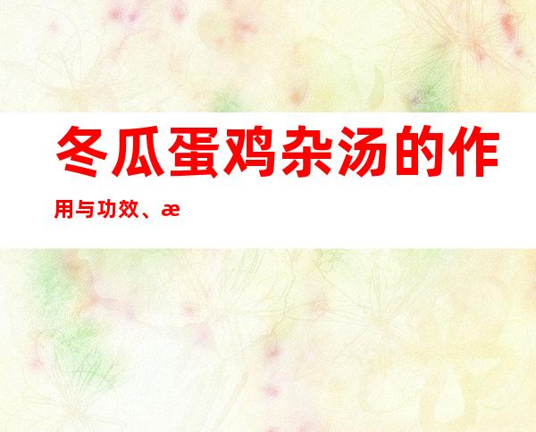 冬瓜蛋鸡杂汤的作用与功效、方法——养肝及护肝的功效与营养价值