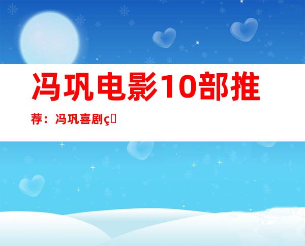 冯巩电影10部推荐：冯巩喜剧电影令人回味无穷