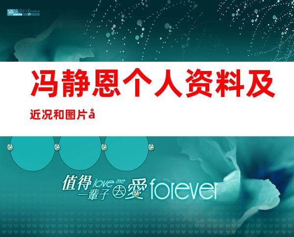 冯静恩个人资料及近况和图片冯静恩参演的电视剧 _冯静恩个人资料及近况和图片