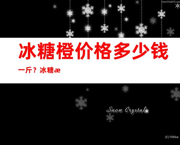 冰糖橙价格多少钱一斤？冰糖橙多少钱一斤2017？