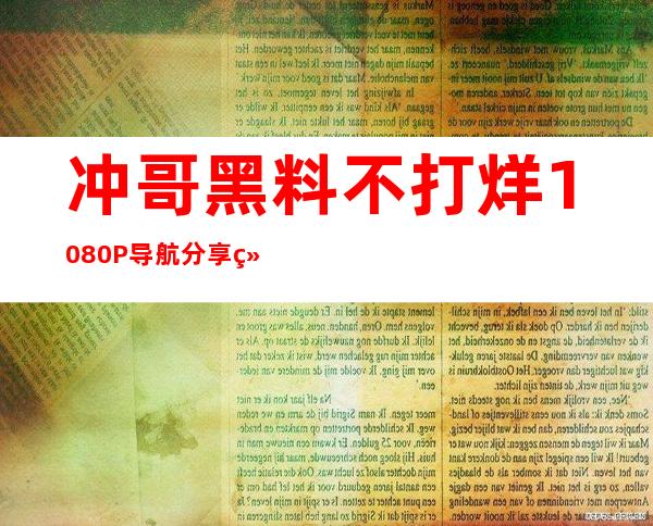 冲哥黑料不打烊1080P导航分享给好友