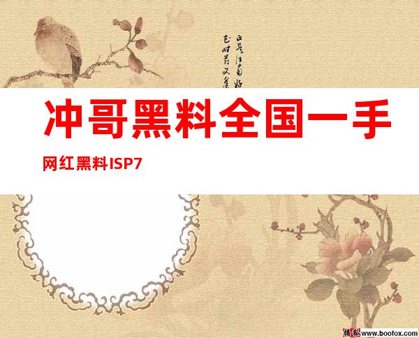 冲哥黑料全国一手网红黑料ISP7.VIP，免费登录，畅享精彩内容