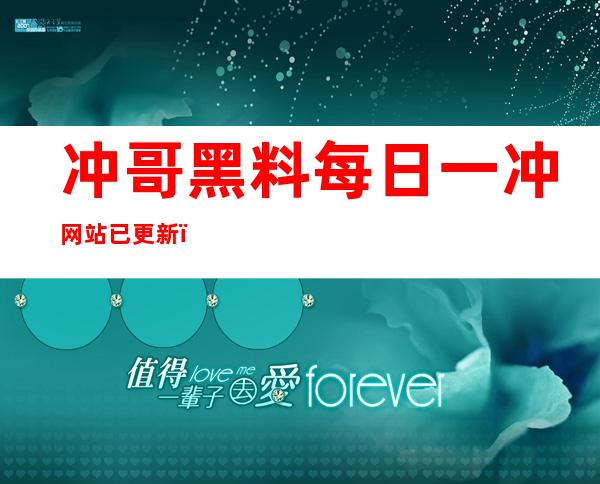 冲哥黑料每日一冲网站已更新，欢迎收藏