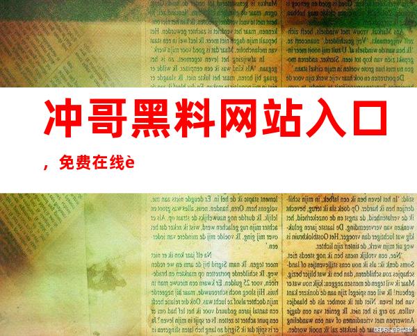 冲哥黑料网站入口，免费在线观看最新网站