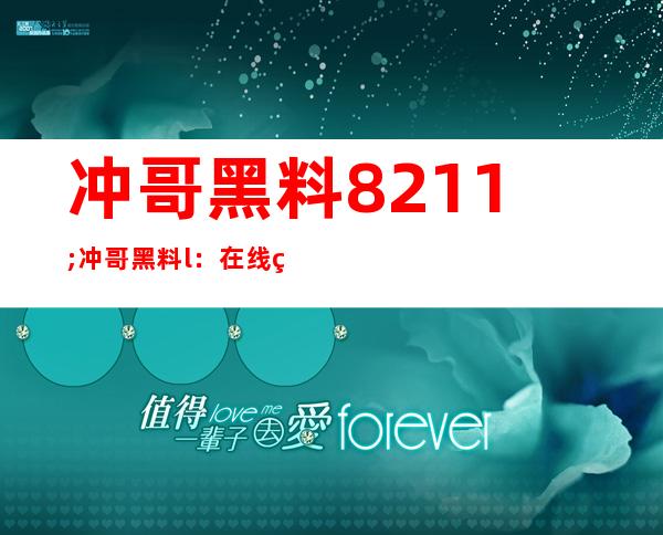 冲哥黑料 – 冲哥黑料 l：在线登录，畅享高清视频