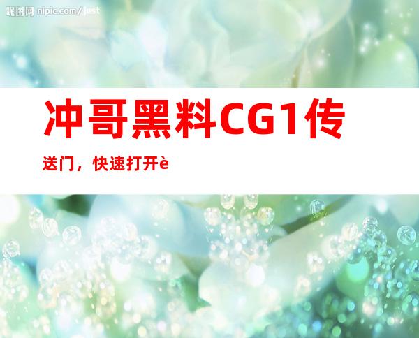 冲哥黑料CG1传送门，快速打开观看