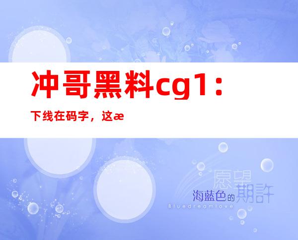 冲哥黑料cg1：下线在码字，这是我的创作神器