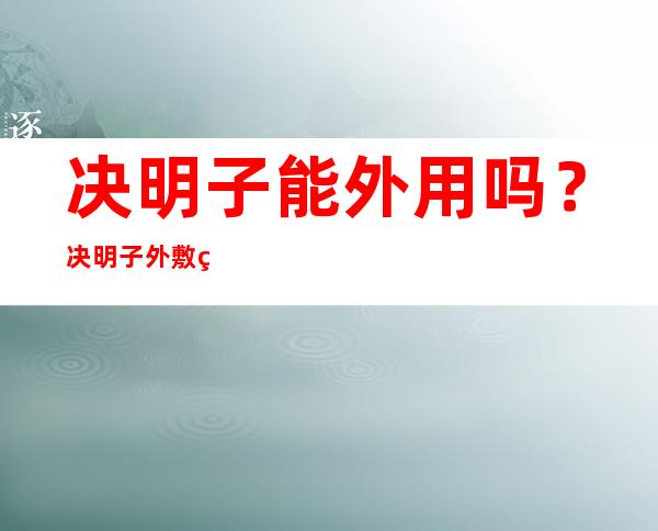 决明子能外用吗？决明子外敷的作用功效与用量主治