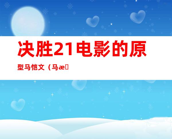 决胜21电影的原型马恺文（马恺文大吉大利今晚吃鸡）