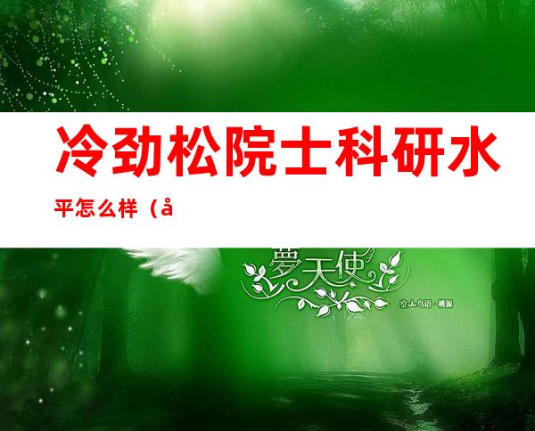 冷劲松院士科研水平怎么样（哈尔滨工业大学冷劲松中学）