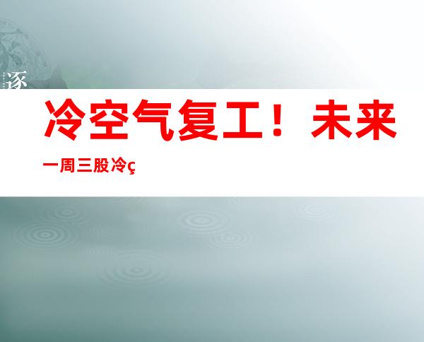 冷空气复工！未来一周三股冷空气轮番来袭 十二月中旬会更冷吗？