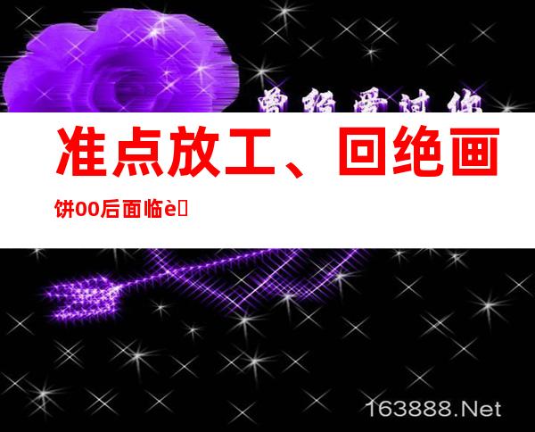 准点放工、回绝画饼 00后面临职场：不是“整顿”是扭转