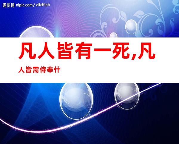 凡人皆有一死,凡人皆需侍奉什么意思-凡人皆有一死王者荣耀英雄台词