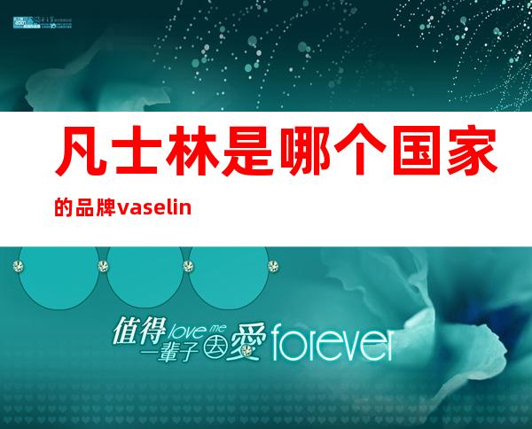 凡士林是哪个国家的品牌 vaseline是什么牌子