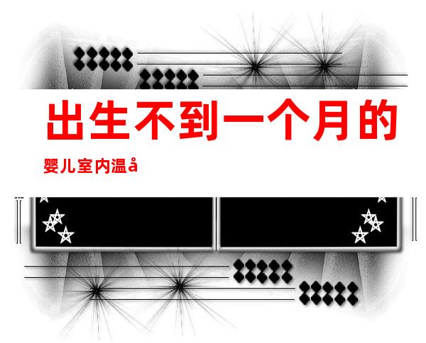 出生不到一个月的婴儿室内温度多少合适（刚出生的婴儿室内温度多少合适）