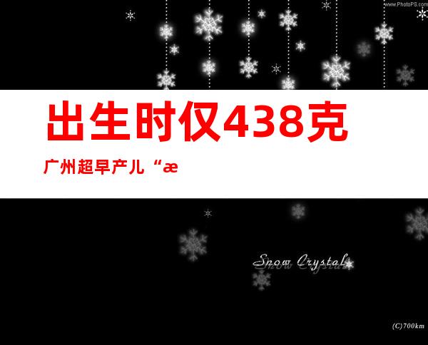 出生时仅438克 广州超早产儿“掌心宝宝”出院