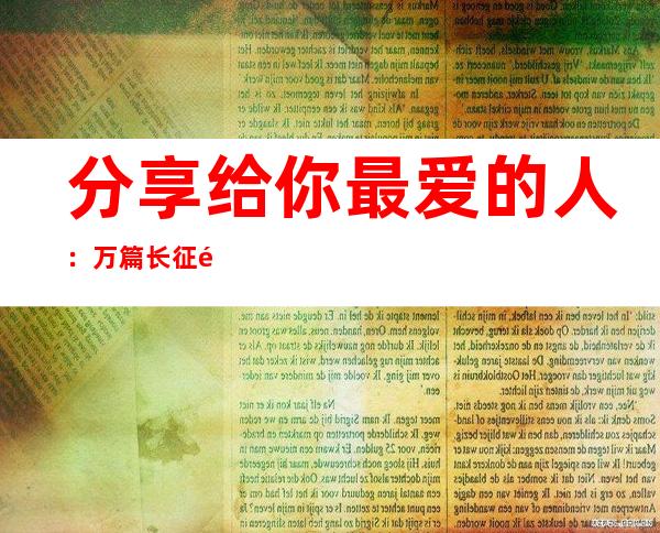 分享给你最爱的人：万篇长征黑料不打烊最新链接