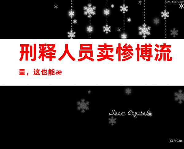 刑释人员卖惨博流量，这也能成“新赛道”？