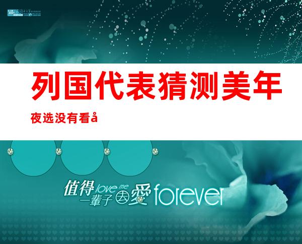 列国 代表猜测 美年夜 选没有看孬二位候选人 俄官员：奥巴马若能蝉联 最佳