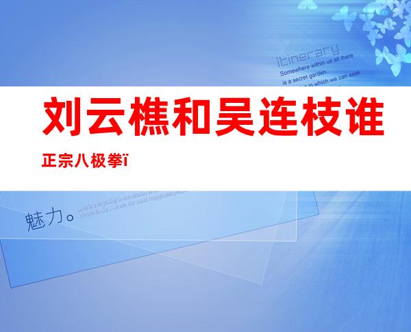 刘云樵和吴连枝谁正宗八极拳（刘云樵八极拳全套教学视频）