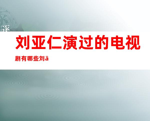 刘亚仁演过的电视剧有哪些刘亚仁个人和图片 _刘亚仁演过的电视剧有哪些