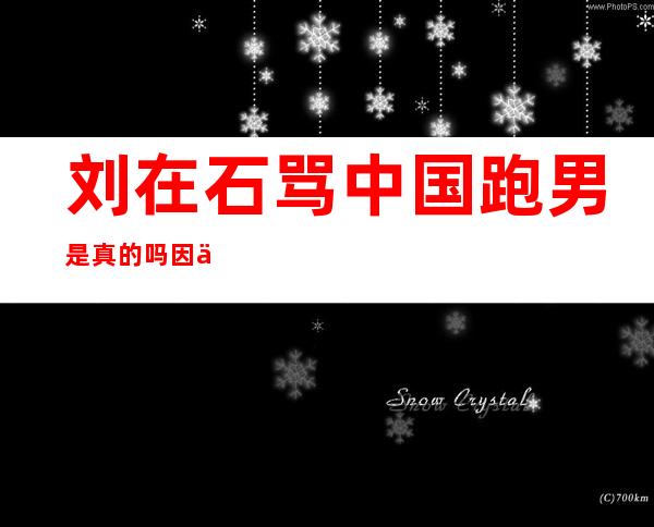 刘在石骂中国跑男是真的吗因为什么？这其中是有什么秘密吗？