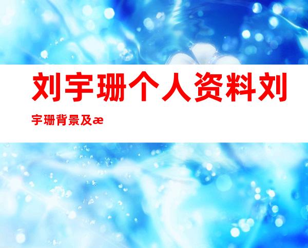 刘宇珊个人资料刘宇珊背景及演过的影视剧图片 _刘宇珊个人资料