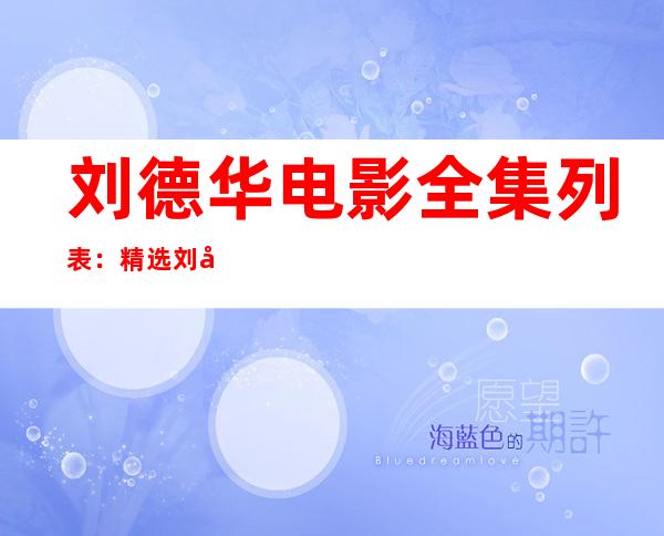 刘德华电影全集列表：精选刘德华经典十部电影介绍